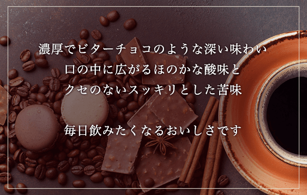 濃厚でビターチョコのような深い味わい口の中に広がるほのかな酸味とクセのないスッキリとした苦味毎日飲みたくなるおいしさです