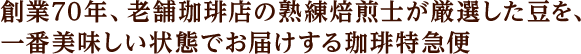 創業70年、老舗珈琲店の熟練焙煎士が厳選した豆を、一番美味しい状態でお届けする珈琲特急便