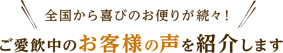 全国から喜びのお便りが続々！ご愛飲中のお客様の声を紹介します 