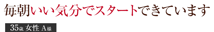 毎朝いい気分でスタートできています