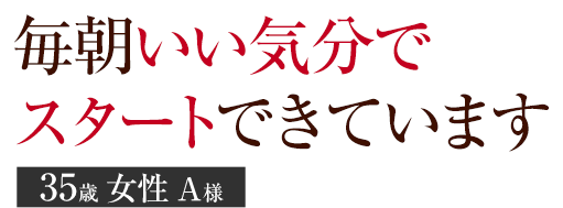 毎朝いい気分でスタートできています