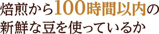 焙煎から100時間以内の新鮮な豆を使っているか