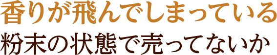 香りが飛んでしまっている粉末の状態で売ってないか