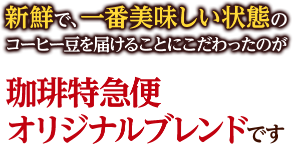 新鮮で、一番美味しい状態のコーヒー豆を届けることにこだわったのが珈琲特急便オリジナルブレンドです