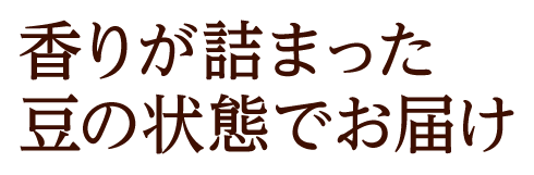 香りが詰まった豆の状態でお届け