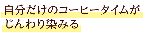 自分だけのコーヒータイムがじんわり染みる