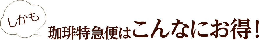 しかも珈琲特急便はこんなにお得！