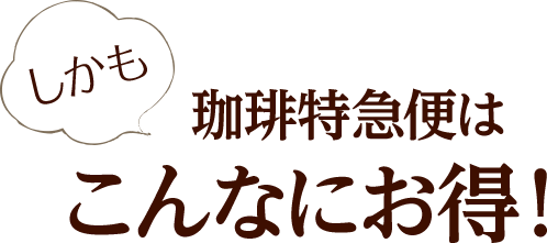 しかも珈琲特急便はこんなにお得！